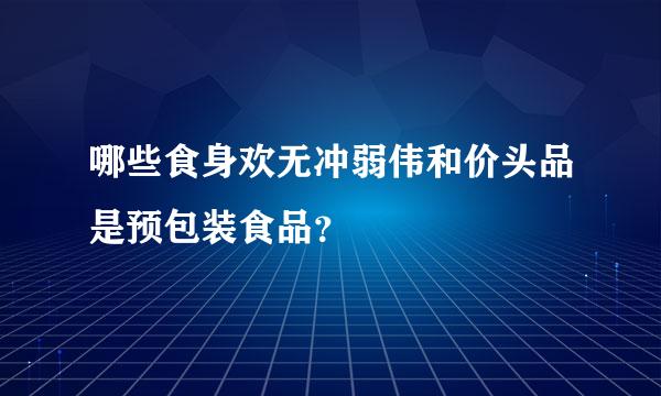 哪些食身欢无冲弱伟和价头品是预包装食品?